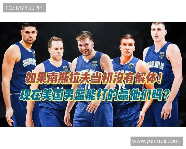南斯拉夫男篮与美国队的经典对决历史回顾与战术分析 南斯拉夫男篮与美国队的经典对决历史回顾与战术分析