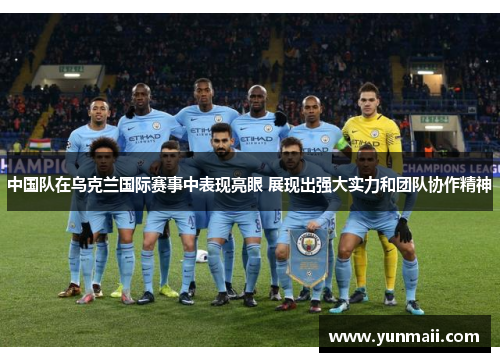 中国队在乌克兰国际赛事中表现亮眼 展现出强大实力和团队协作精神