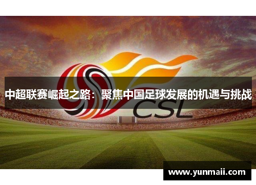 中超联赛崛起之路：聚焦中国足球发展的机遇与挑战