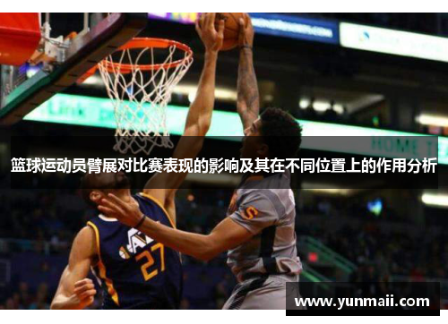 篮球运动员臂展对比赛表现的影响及其在不同位置上的作用分析