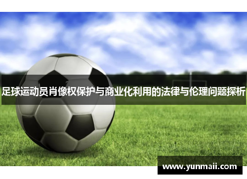 足球运动员肖像权保护与商业化利用的法律与伦理问题探析