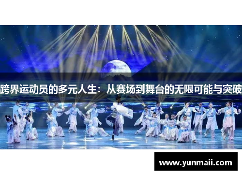 跨界运动员的多元人生：从赛场到舞台的无限可能与突破