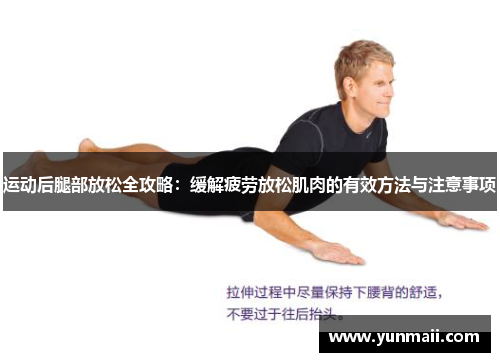 运动后腿部放松全攻略：缓解疲劳放松肌肉的有效方法与注意事项