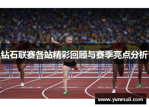 钻石联赛各站精彩回顾与赛季亮点分析