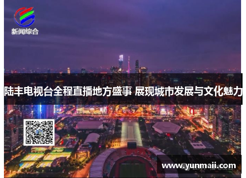 陆丰电视台全程直播地方盛事 展现城市发展与文化魅力