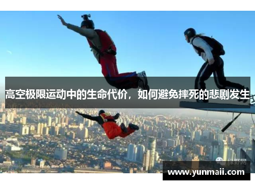 高空极限运动中的生命代价，如何避免摔死的悲剧发生