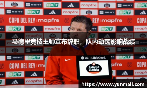 马德里竞技主帅宣布辞职，队内动荡影响战绩