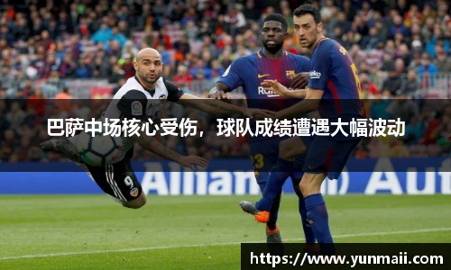巴萨中场核心受伤，球队成绩遭遇大幅波动
