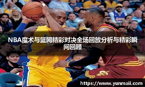 NBA魔术与篮网精彩对决全场回放分析与精彩瞬间回顾