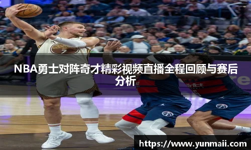 NBA勇士对阵奇才精彩视频直播全程回顾与赛后分析