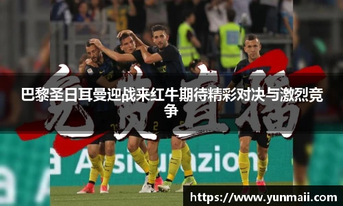巴黎圣日耳曼迎战来红牛期待精彩对决与激烈竞争