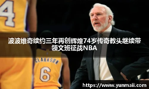波波维奇续约三年再创辉煌74岁传奇教头继续带领文班征战NBA