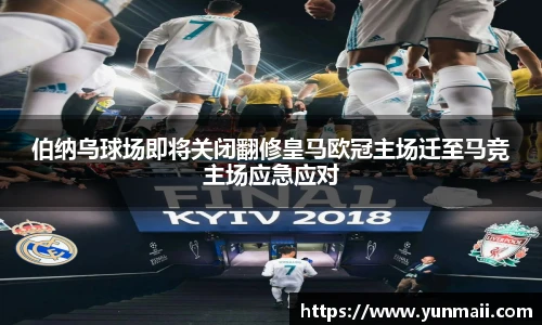 伯纳乌球场即将关闭翻修皇马欧冠主场迁至马竞主场应急应对