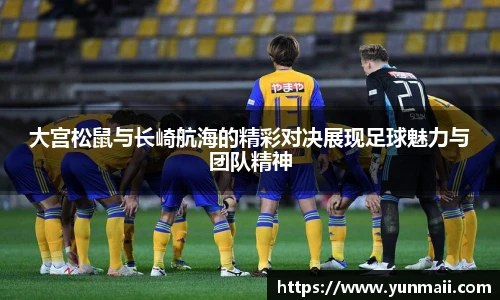 大宫松鼠与长崎航海的精彩对决展现足球魅力与团队精神