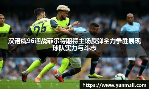 汉诺威96迎战菲尔特期待主场反弹全力争胜展现球队实力与斗志