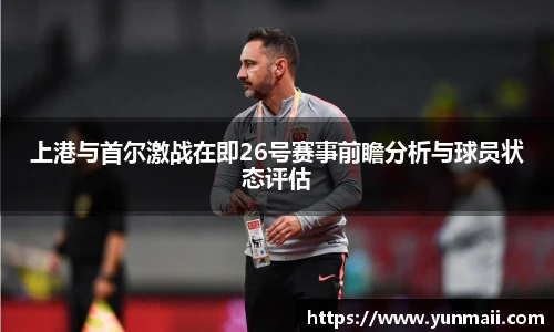 上港与首尔激战在即26号赛事前瞻分析与球员状态评估